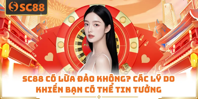 SC88 Có Lừa Đảo Không? Các Lý Do Khiến Bạn Có Thể Tin Tưởng 4 SC88 Có Lừa Đảo Không? Các Lý Do Khiến Bạn Có Thể Tin Tưởng